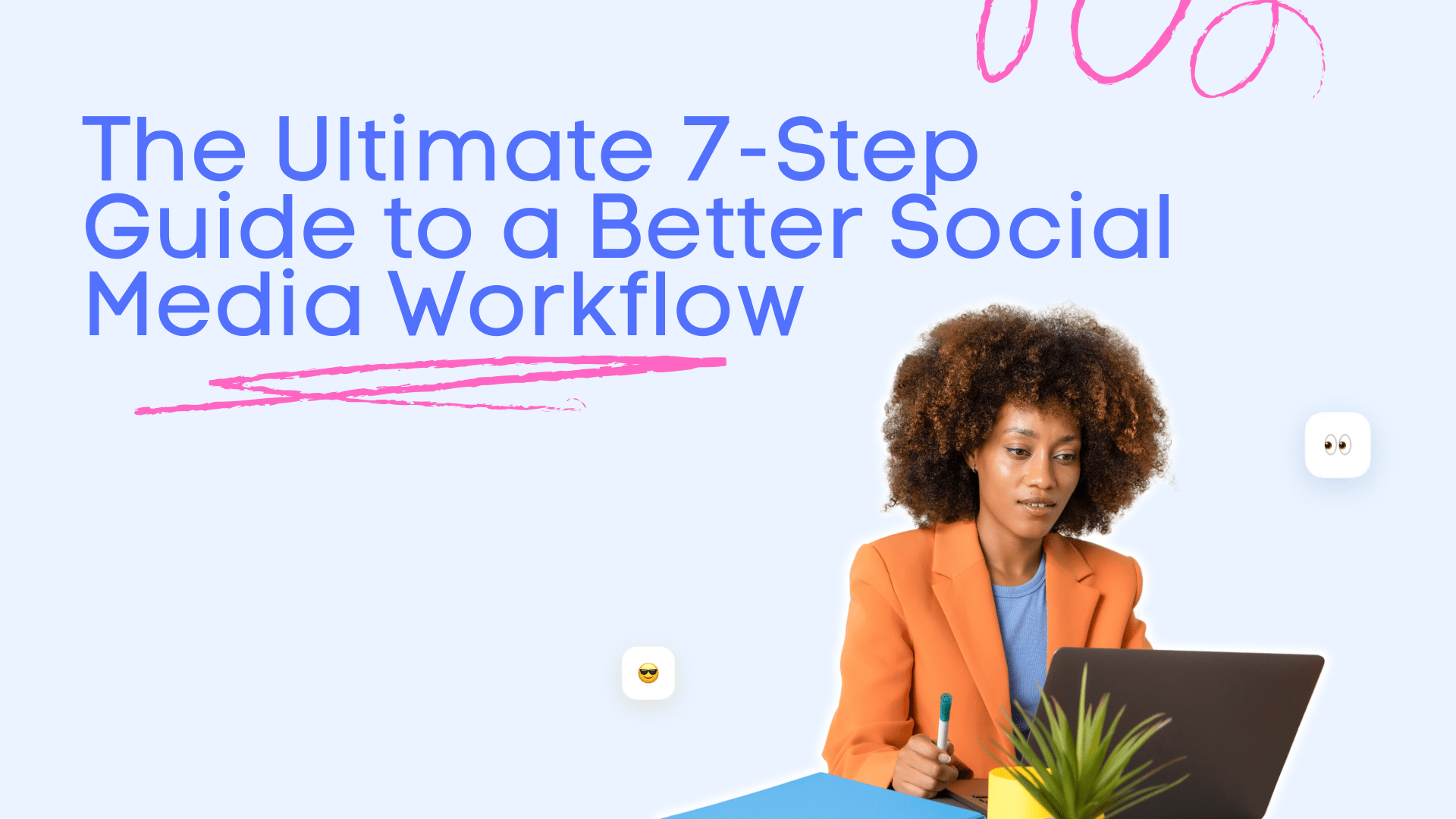 The Ultimate 7-Step Guide to a Better Social Media Workflow